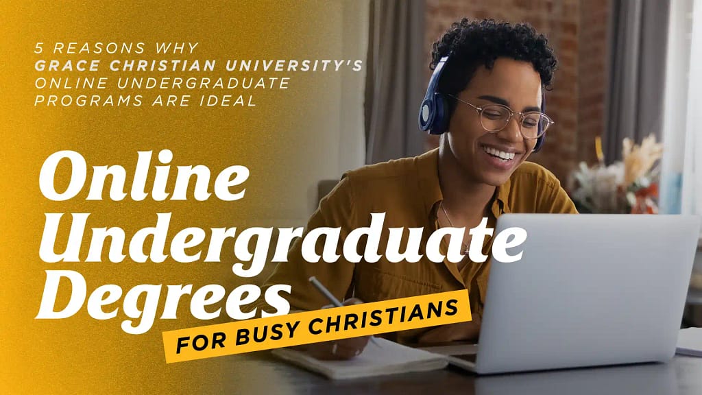 Online Undergraduate Degrees for Busy Christians - 5 Reasons Why Grace Christian University's Online Undergraduate Programs are Ideal