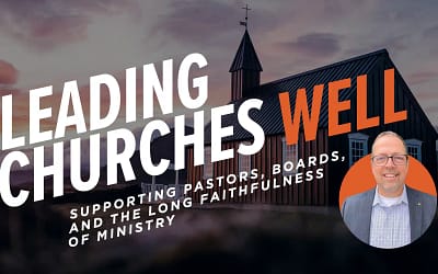 Leading Churches Well: Supporting Pastors, Boards, and the Long Faithfulness of Ministry